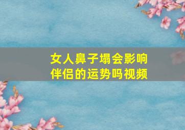 女人鼻子塌会影响伴侣的运势吗视频,女人鼻子塌好不好