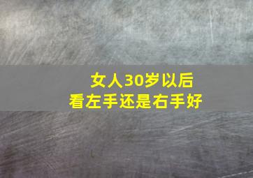 女人30岁以后看左手还是右手好,女人30岁之后看哪只手