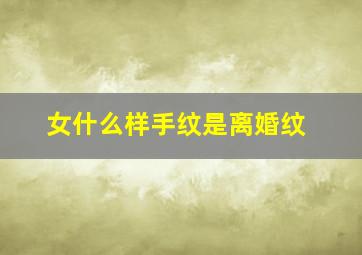 女什么样手纹是离婚纹,女人什么手纹会离婚