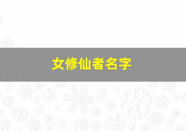 女修仙者名字,女修仙名字三个字