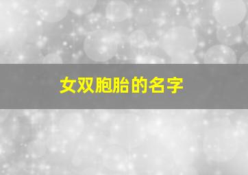 女双胞胎的名字,女双胞胎名字大全参考