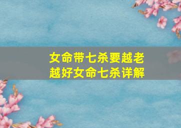 女命带七杀要越老越好女命七杀详解,七杀女的前世是做过什么