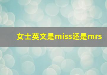 女士英文是miss还是mrs,如何用英文称呼女士