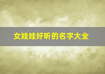 女娃娃好听的名字大全,女娃娃取名小名大全