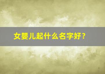 女婴儿起什么名字好？