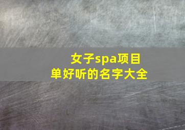 女子spa项目单好听的名字大全,女子spa项目单好听的名字大全图片