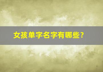 女孩单字名字有哪些？,女孩单字名字大全免费