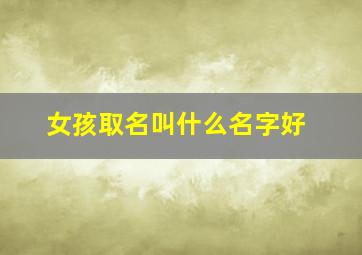 女孩取名叫什么名字好