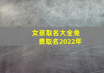 女孩取名大全免费取名2022年,2022年女孩最佳取名