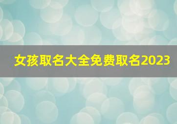 女孩取名大全免费取名2023,女宝宝名字大全2023属兔