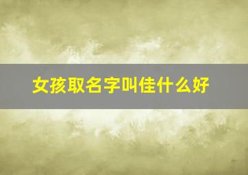 女孩取名字叫佳什么好,女孩名字佳什么好听