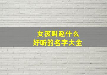 女孩叫赵什么好听的名字大全,给女孩取名字叫赵什么好