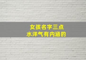 女孩名字三点水洋气有内涵的,好听优雅的女孩名字带三点水