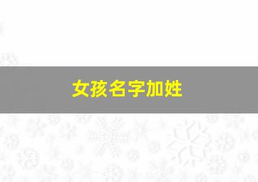 女孩名字加姓,女孩名字里加什么字比较有内涵