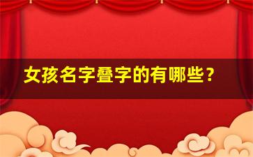 女孩名字叠字的有哪些？,女孩叠字名字大气点的