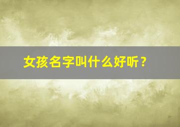 女孩名字叫什么好听？