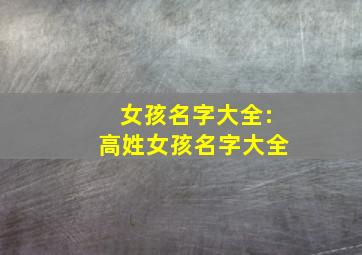 女孩名字大全:高姓女孩名字大全,高姓女孩名字简单大气