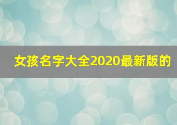 女孩名字大全2020最新版的,女孩子起名字大全2020年