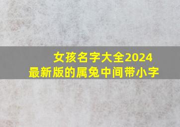 女孩名字大全2024最新版的属兔中间带小字