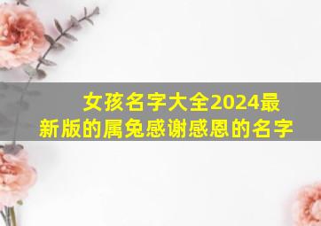 女孩名字大全2024最新版的属兔感谢感恩的名字