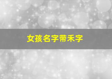 女孩名字带禾字,女孩名字带禾的