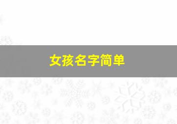 女孩名字简单,女孩名字简单大方