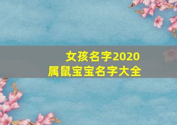 女孩名字2020属鼠宝宝名字大全,2020鼠年宝宝好听的名字大全