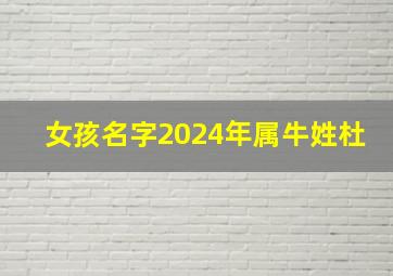 女孩名字2024年属牛姓杜,杜姓女孩牛宝宝