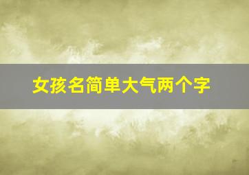 女孩名简单大气两个字,简单大气女孩名字