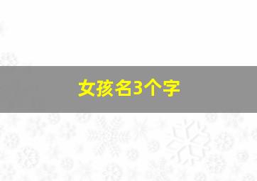 女孩名3个字,名字大全女孩3个字