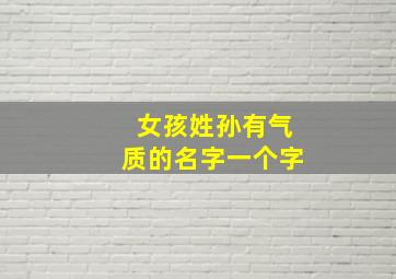 女孩姓孙有气质的名字一个字,姓孙的女生应该取什么名字好听