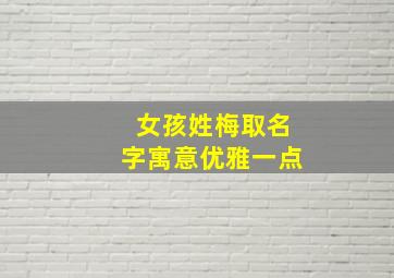 女孩姓梅取名字寓意优雅一点,姓梅的女孩子名字大全2024