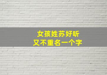 女孩姓苏好听又不重名一个字,女孩姓苏好听又不重名一个字怎么取