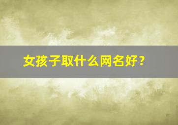 女孩子取什么网名好？