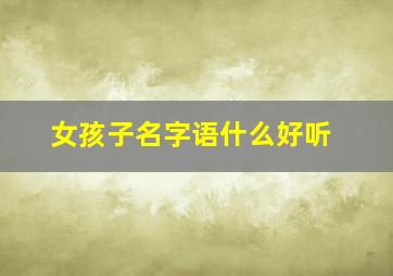 女孩子名字语什么好听,女孩名字 语