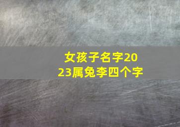 女孩子名字2023属兔李四个字,属兔的女孩取什么名字好2023玉洁冰清才貌双全的女孩名字