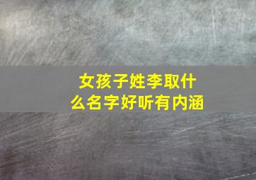 女孩子姓李取什么名字好听有内涵,女孩子姓李起什么名字好