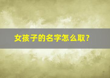 女孩子的名字怎么取？