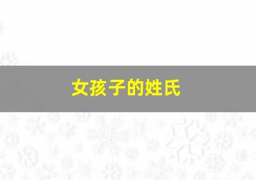 女孩子的姓氏,女孩子的姓氏大全