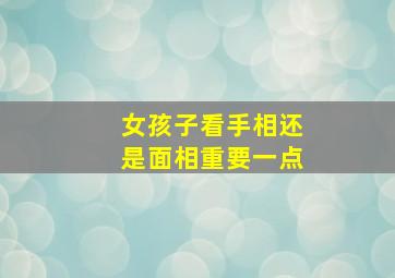 女孩子看手相还是面相重要一点,女生看手相是左还是右