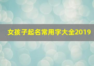 女孩子起名常用字大全2019,女孩取名常用字常用字字典