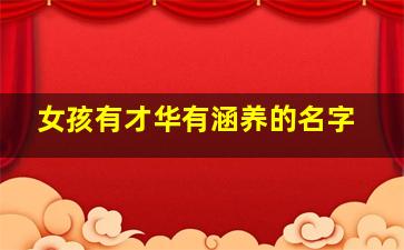 女孩有才华有涵养的名字,女生聪明有福气的名字