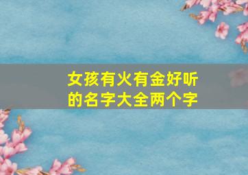 女孩有火有金好听的名字大全两个字,带火又带金的女孩名字