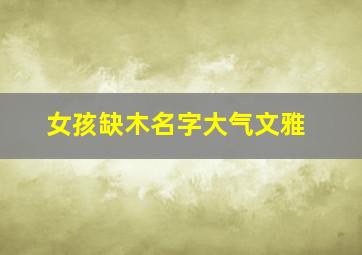 女孩缺木名字大气文雅,木字旁名字女孩寓意好