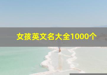 女孩英文名大全1000个,女孩英文名大全1000个女孩