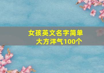 女孩英文名字简单大方洋气100个,女孩英文名字 简单