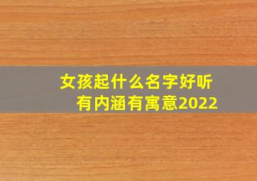 女孩起什么名字好听有内涵有寓意2022,女孩好听又有内涵的名字2022年女宝宝取名宜用字