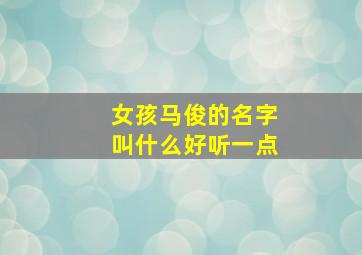 女孩马俊的名字叫什么好听一点