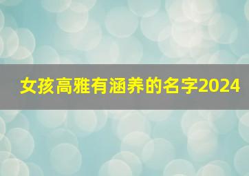 女孩高雅有涵养的名字2024,女孩高雅有涵养的名字兔宝宝