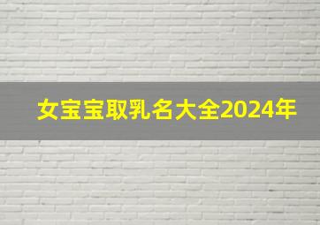 女宝宝取乳名大全2024年